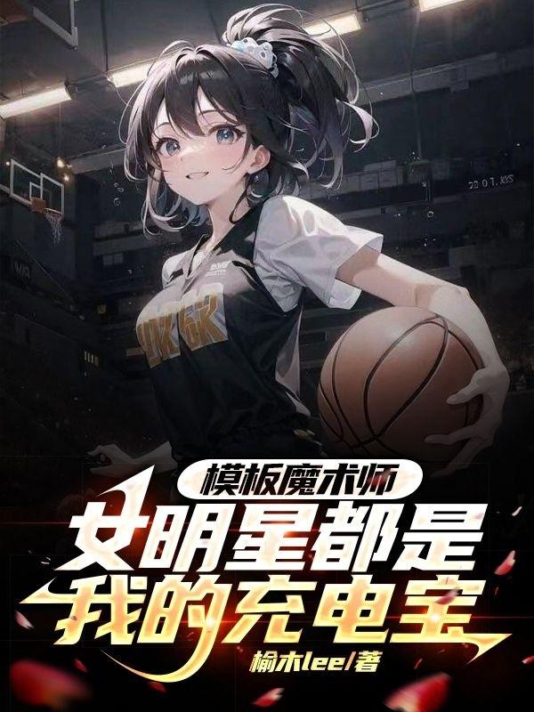 模板魔术师女明星都是我的充电宝女主